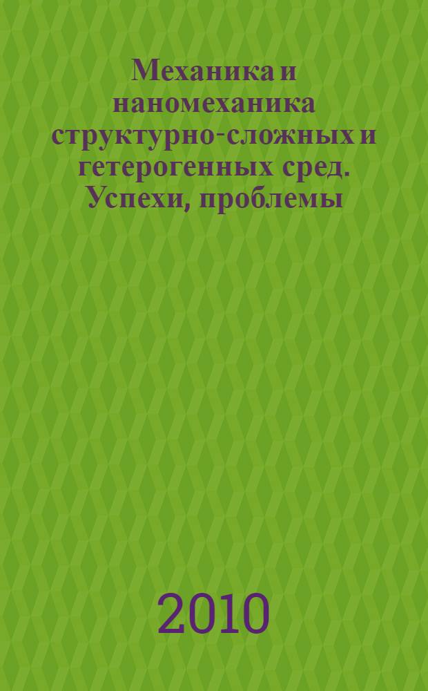 Механика и наномеханика структурно-сложных и гетерогенных сред. Успехи, проблемы, перспективы. [Т. 2]