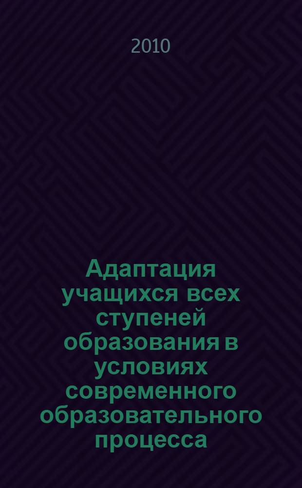 Адаптация учащихся всех ступеней образования в условиях современного образовательного процесса : материалы IV Всероссийской научно-практической конференции