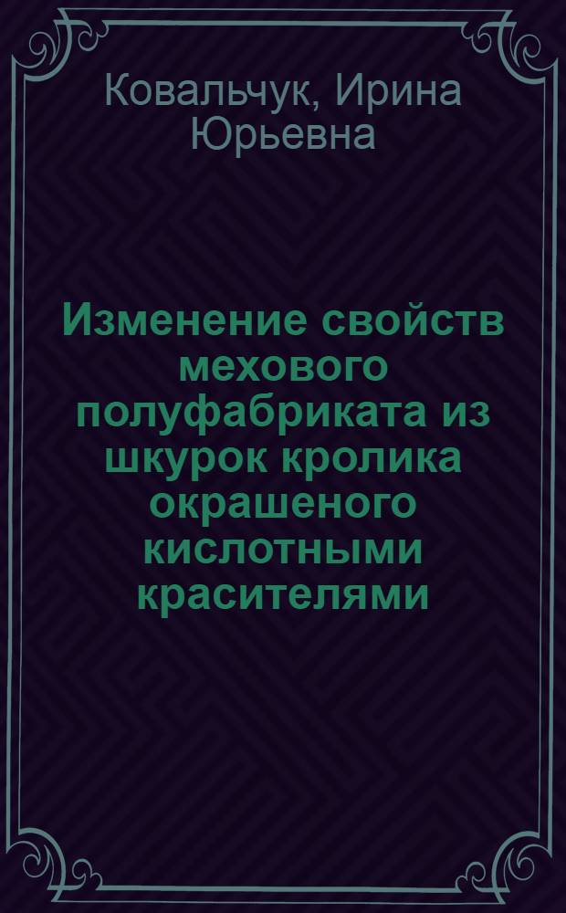 Изменение свойств мехового полуфабриката из шкурок кролика окрашеного кислотными красителями : автореферат диссертации на соискание ученой степени к. т. н. : специальность 05.19.08 <товароведение промышлен. товаров и сырья легкой промышлен.>