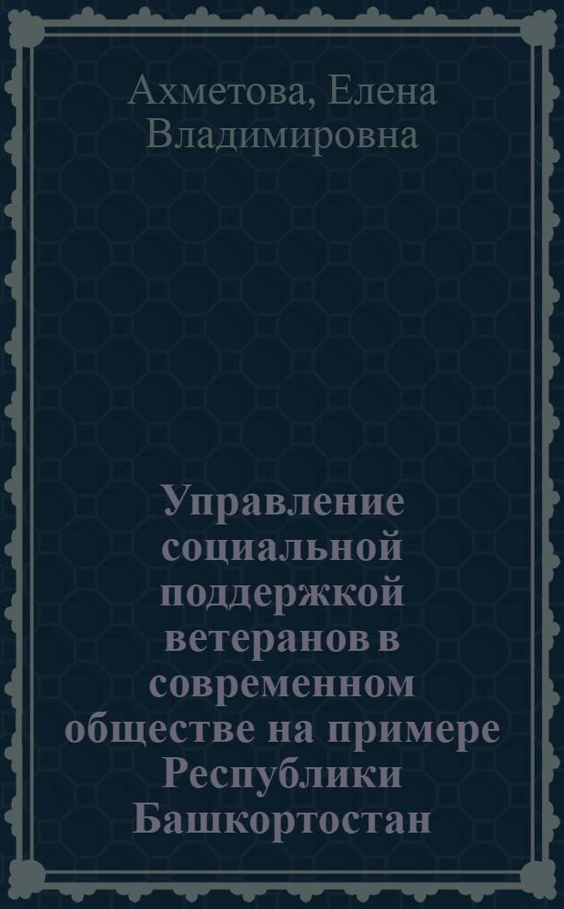 Управление социальной поддержкой ветеранов в современном обществе на примере Республики Башкортостан : автореферат диссертации на соискание ученой степени к. социол. н. : специальность 22.00.08 <социология управления>