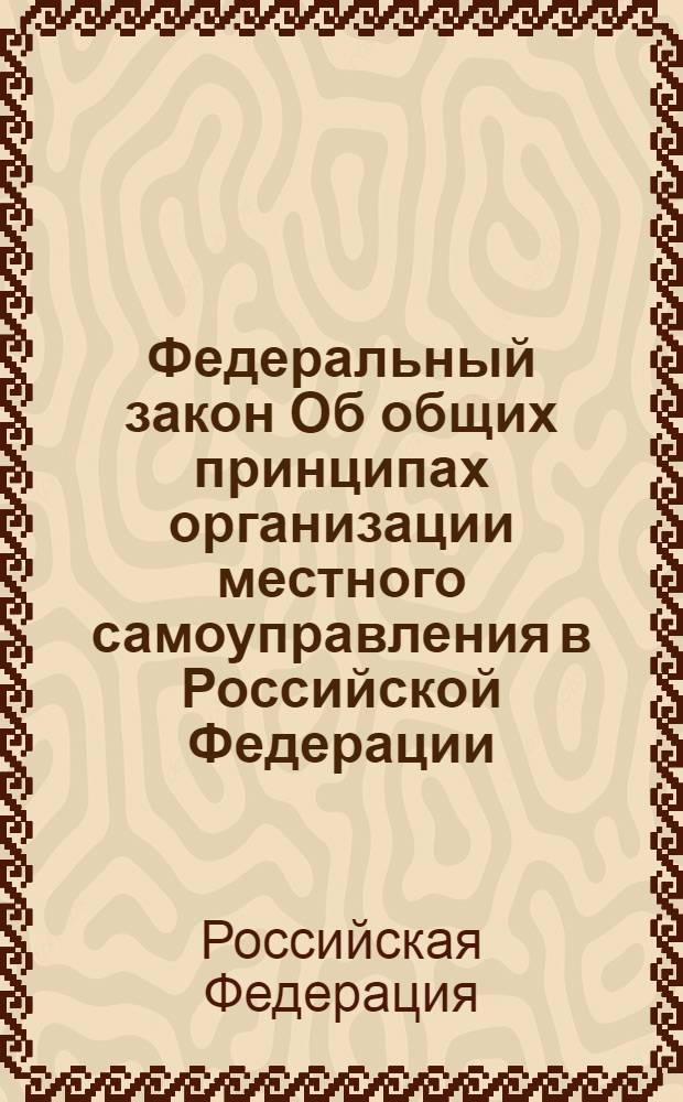 Федеральный закон Об общих принципах организации местного самоуправления в Российской Федерации : от 6 октября 2003 года N° 131-ФЗ : принят Государственной Думой 16 сентября 2003 года : одобрен Советом Федерации 24 сентября 2003 года : изменения, внесенных Федеральными законами от 19.06.2004 N° 53-ФЗ ... от 28.09.2010 N° 243-ФЗ