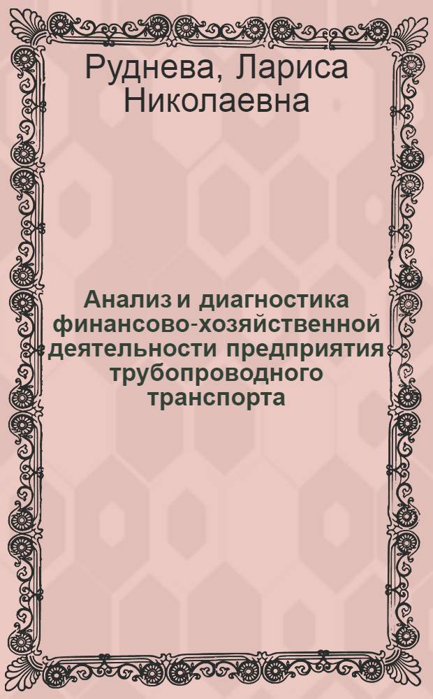 Анализ и диагностика финансово-хозяйственной деятельности предприятия трубопроводного транспорта : учебное пособие для студентов высших учебных заведений, обучающихся по специальности 080502 "Экономика и управление на предприятии транспорта"