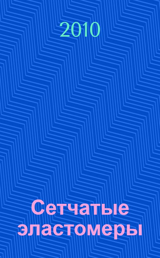 Сетчатые эластомеры : учебно-методическое пособие : для студентов IV курса дневного отделения факультета химии и технологии переработки полимеров
