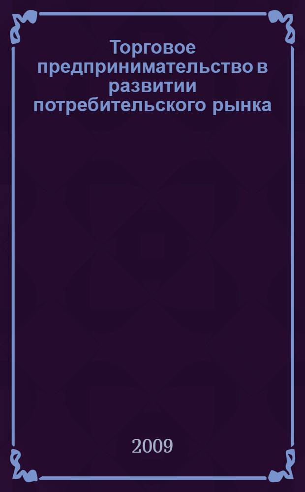 Торговое предпринимательство в развитии потребительского рынка : монография