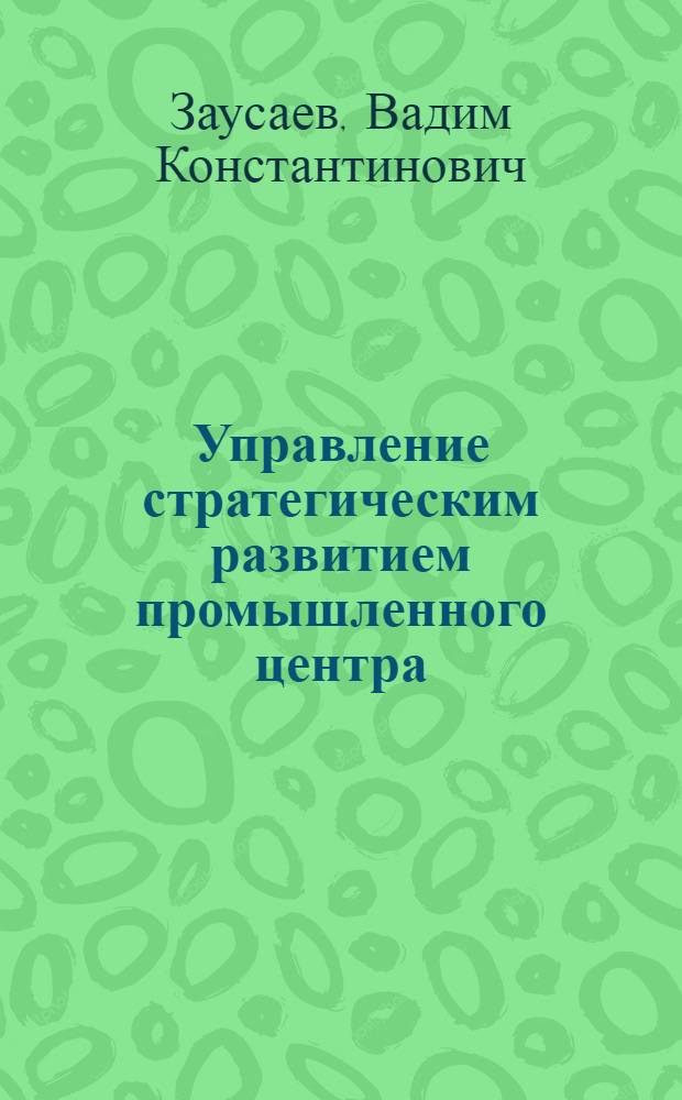 Управление стратегическим развитием промышленного центра : монография