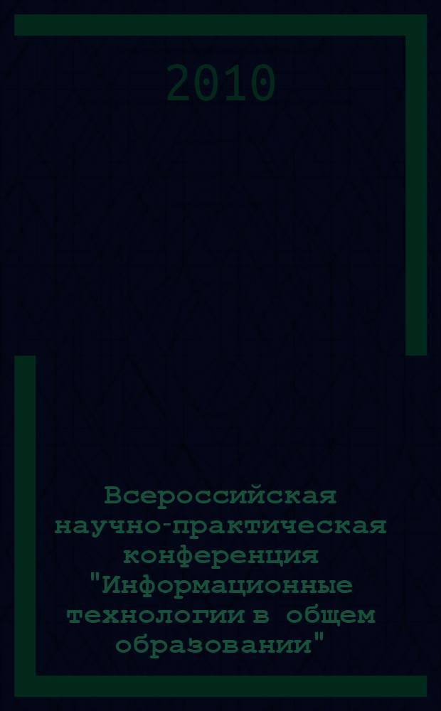 Всероссийская научно-практическая конференция "Информационные технологии в общем образовании", Саратов, 1-2 ноября 2010 г. Ч. 1
