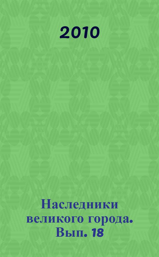 Наследники великого города. Вып. 18 : Фрагменты докладов учащихся Санкт-Петербурга на XIX городских историко-краеведческих чтениях 2009 года