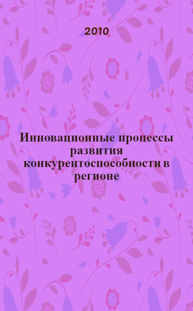 Инновационные процессы развития конкурентоспособности в регионе : монография