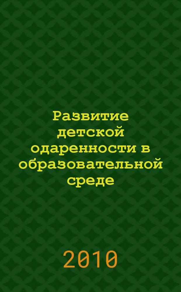 Развитие детской одаренности в образовательной среде : региональный опыт реализации федеральных образовательных инициатив по развитию детской одаренности : сборник программ и методических материалов