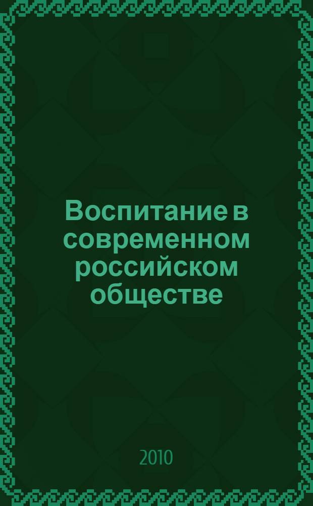 Воспитание в современном российском обществе: социокультурный анализ : монография