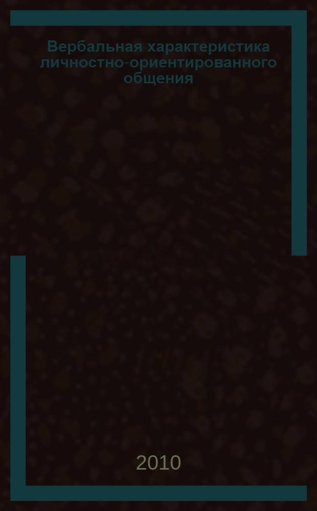 Вербальная характеристика личностно-ориентированного общения : сборник докладов Московской межвузвской научной конференции, 9-11 ноября 2010 года