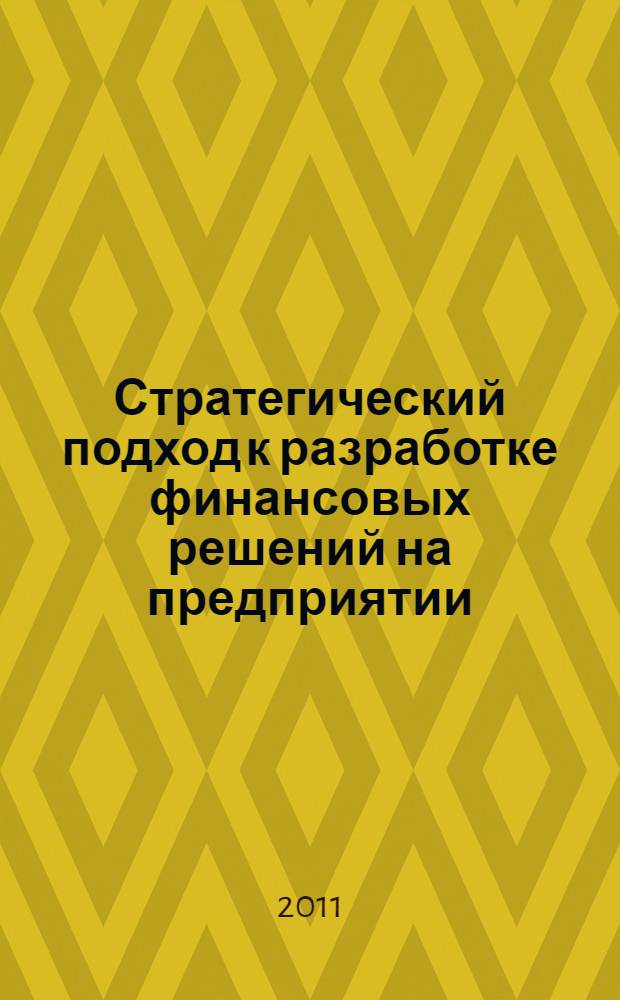 Стратегический подход к разработке финансовых решений на предприятии : учебно-практическое пособие : для студентов по специальности 080105.65 "Финансы и кредит" (специализация "Финансовый менеджмент")