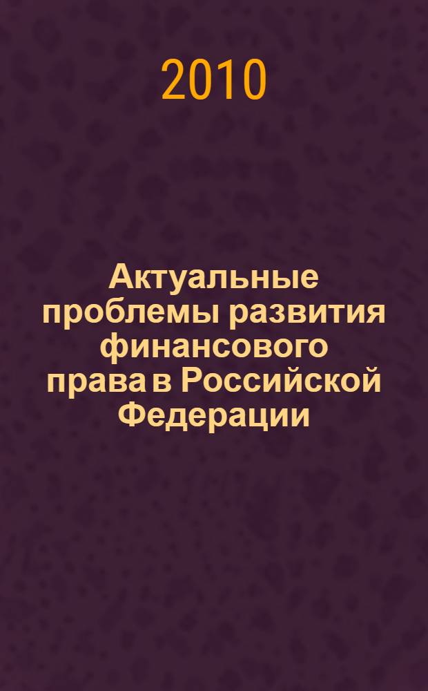Актуальные проблемы развития финансового права в Российской Федерации : материалы региональной научно-практической конференции (Юрга, 19-21 ноября 2009 г.)