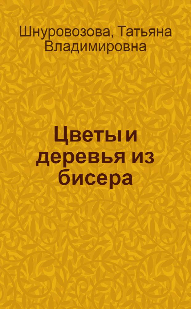 Цветы и деревья из бисера : уроки для начинающих