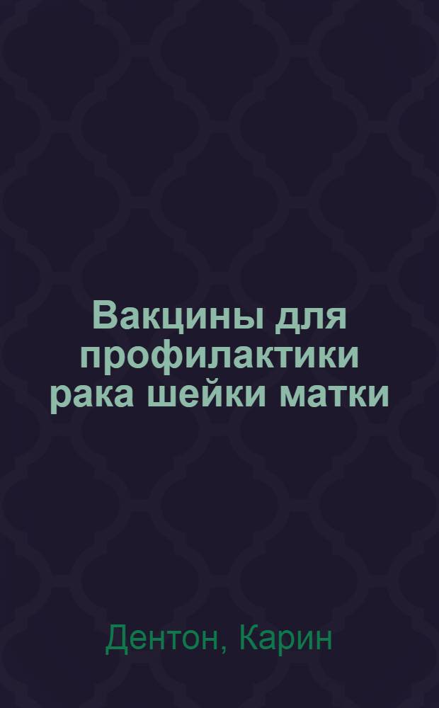 Вакцины для профилактики рака шейки матки = Vaccines for the prevention of cervical cancer