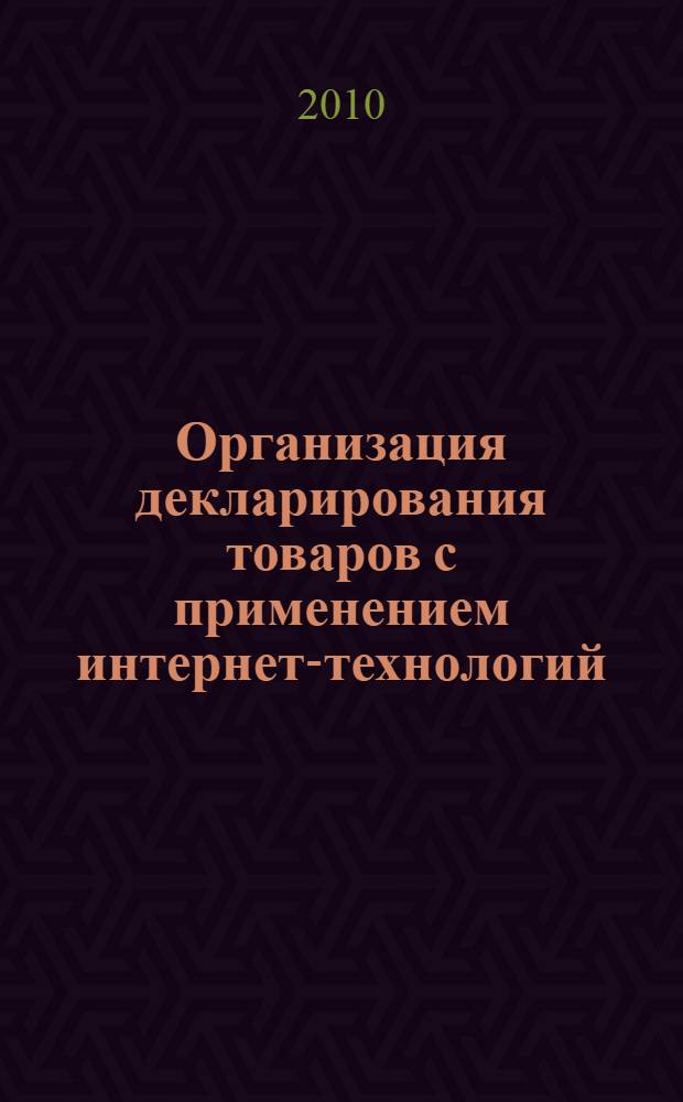 Организация декларирования товаров с применением интернет-технологий : учебное пособие