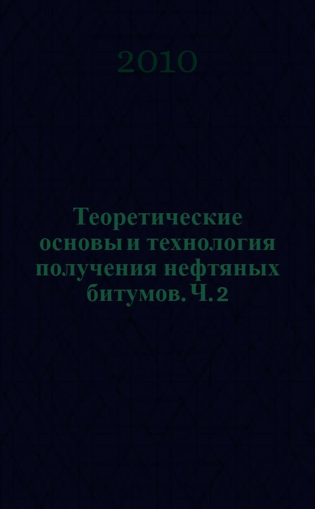 Теоретические основы и технология получения нефтяных битумов. Ч. 2