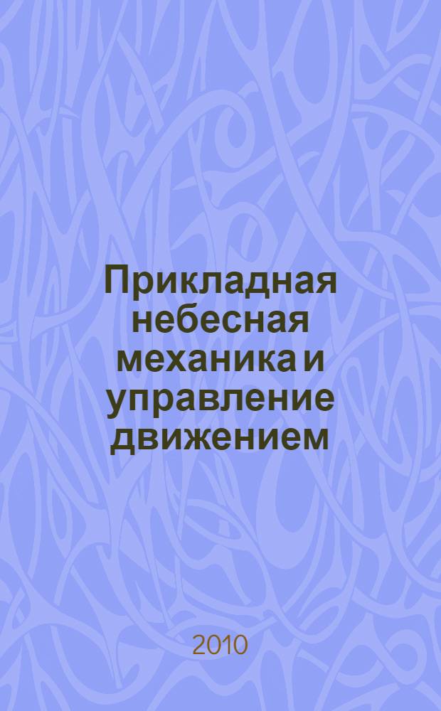 Прикладная небесная механика и управление движением : сборник статей : посвящается 90-летию со дня рождения Дмитрия Евгеньевича Охоцимского