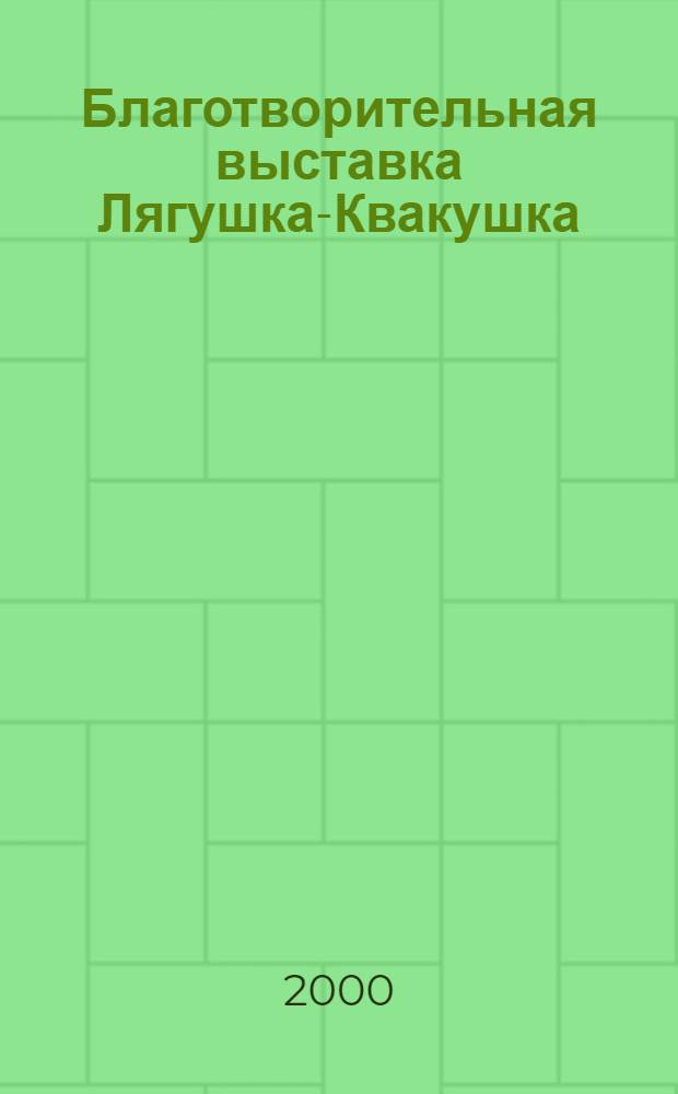 Благотворительная выставка Лягушка-Квакушка : из собрания Научной библиотекии и частных коллекций, Санкт-Петербург, 1 апреля 2000 года : КВАталог