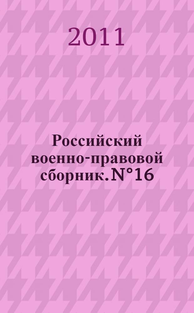 Российский военно-правовой сборник. [N°16] : Нормативные правовые акты по вопросам военной службы по состоянию на 1 января 2011 года