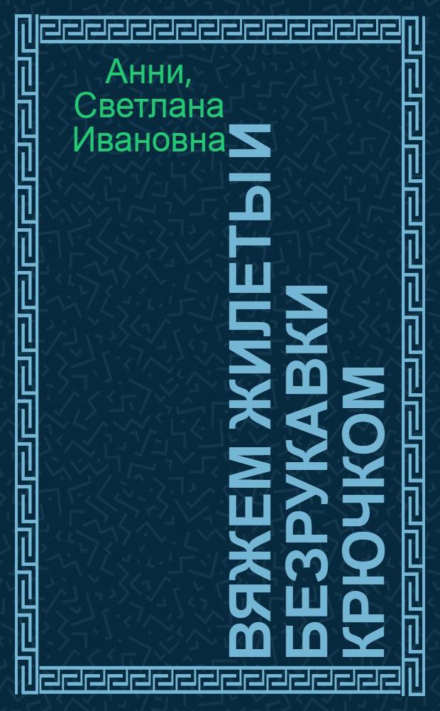 Вяжем жилеты и безрукавки крючком : секреты мастерства