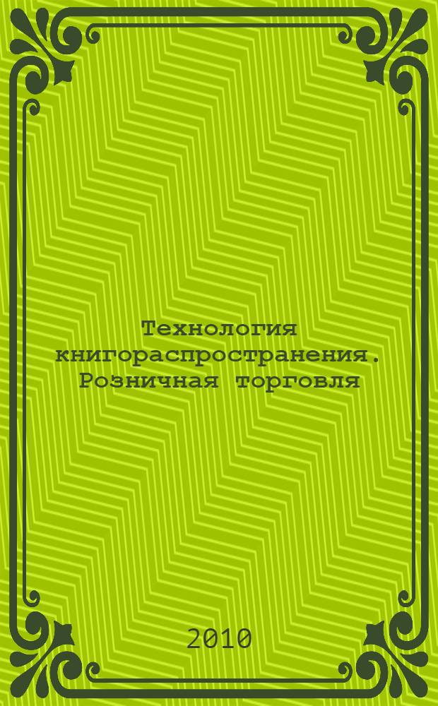 Технология книгораспространения. Розничная торговля : учебное пособие для студентов высших учебных заведений, обучающихся по специальности 030903.65 - Книгораспространение