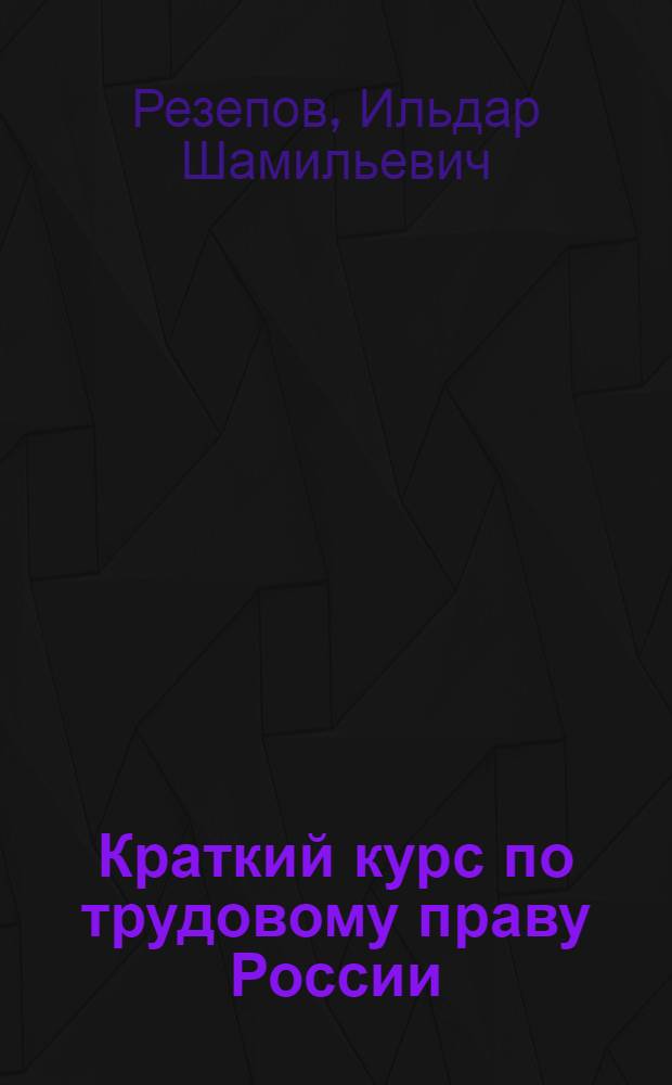 Краткий курс по трудовому праву России : учебное пособие : для студентов высших образовательных учреждений