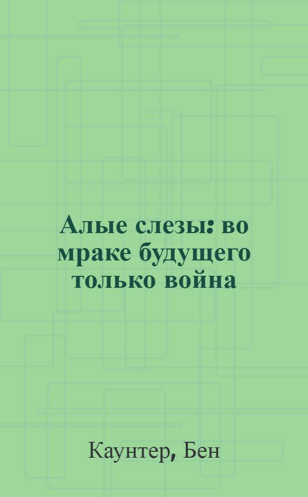 Алые слезы : во мраке будущего только война : роман