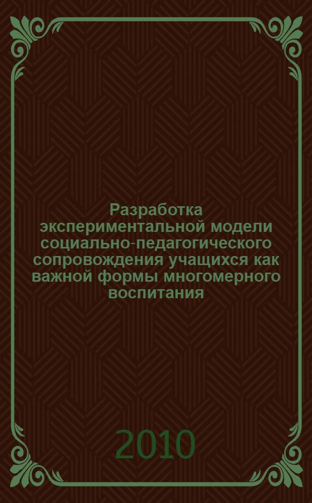 Разработка экспериментальной модели социально-педагогического сопровождения учащихся как важной формы многомерного воспитания : методические рекомендации