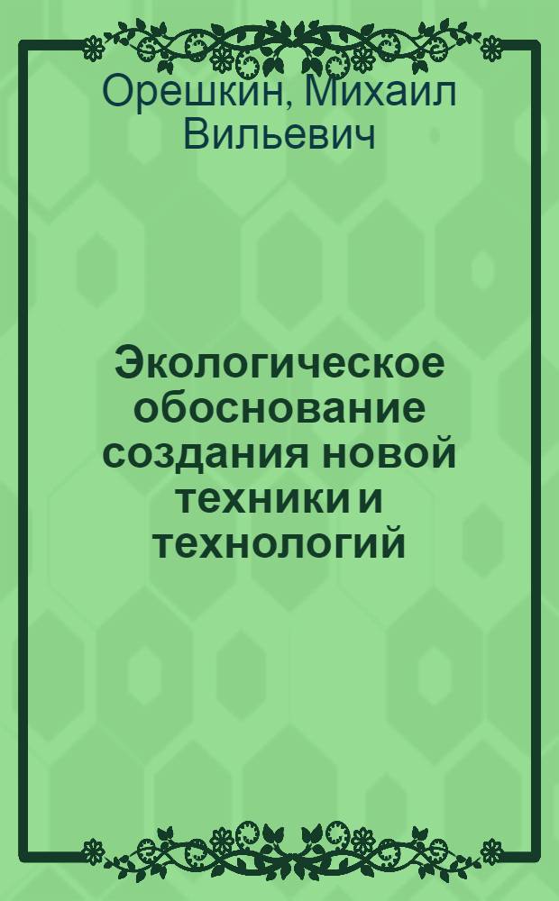 Экологическое обоснование создания новой техники и технологий : монография