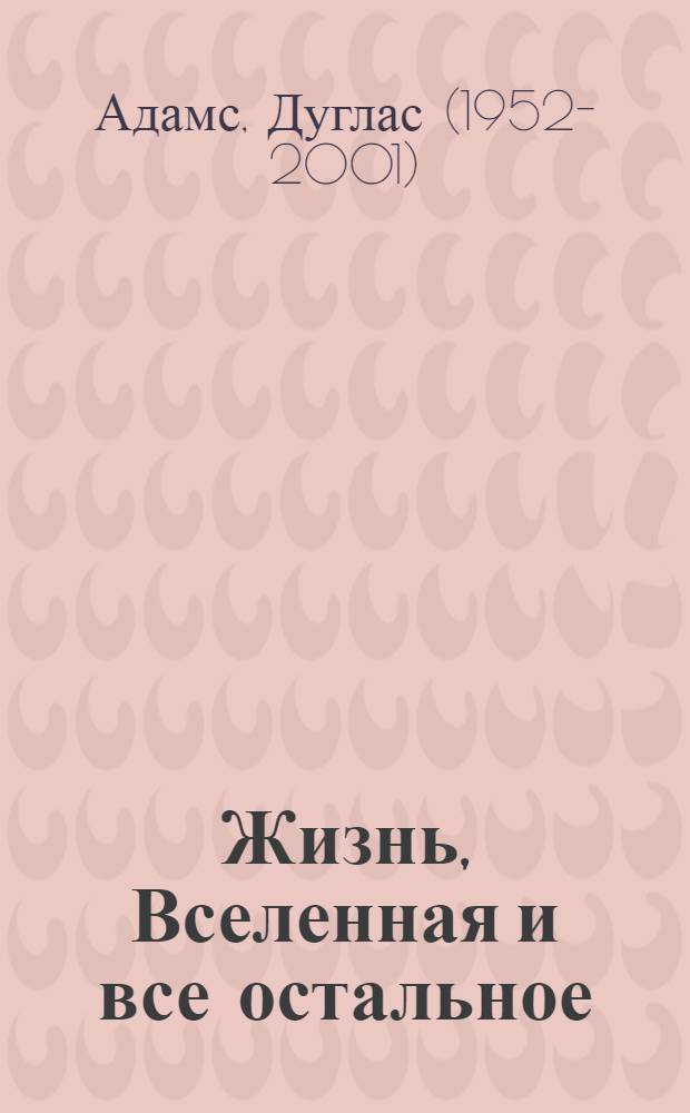 Жизнь, Вселенная и все остальное; Всего хорошего, и спасибо за рыбу!; В основном безвредна: приключения Артура Дента продолжаются!: фантастические романы / Дуглас Адамс; пер. с англ. Н. К. Кудряшева и С. В. Силаковой