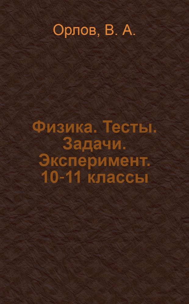 Физика. Тесты. Задачи. Эксперимент. 10-11 классы