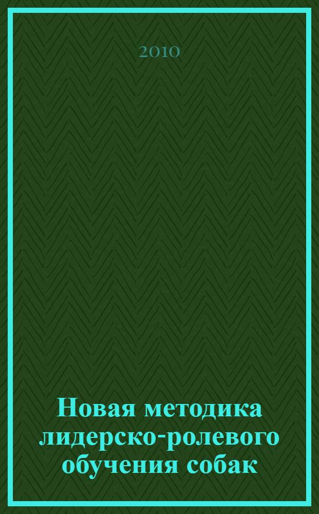 Новая методика лидерско-ролевого обучения собак (ЛиРОС) : курс начальной дрессировки