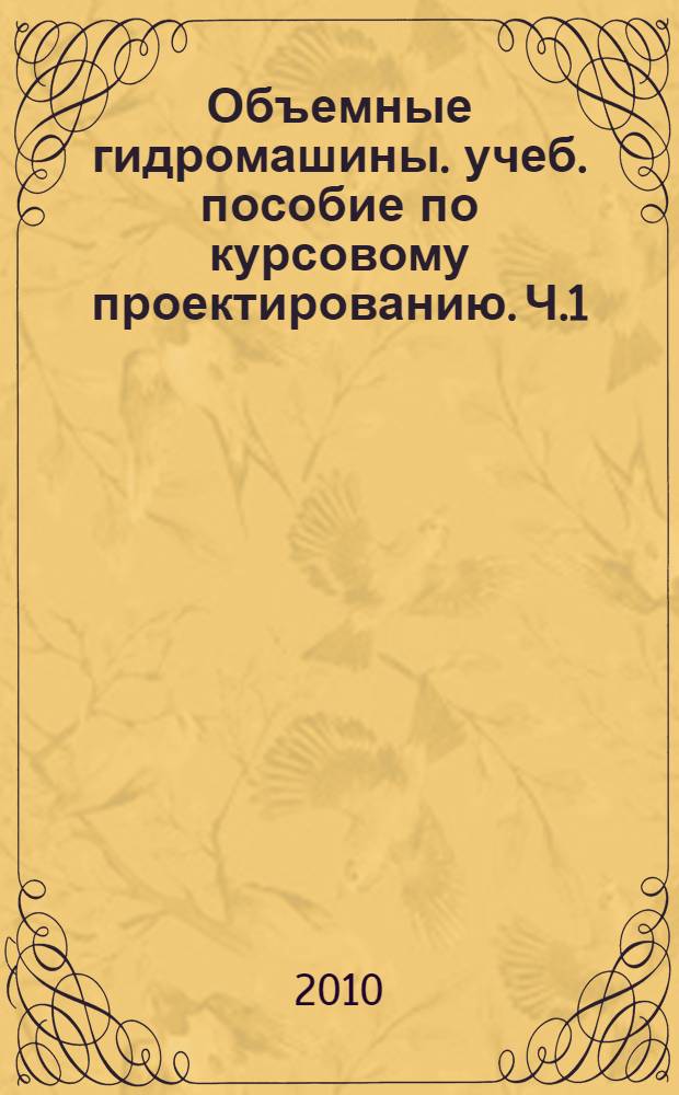 Объемные гидромашины. учеб. пособие по курсовому проектированию. Ч.1