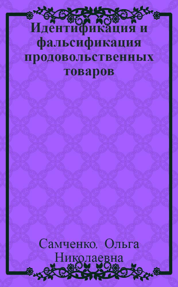 Идентификация и фальсификация продовольственных товаров : учебное пособие для студентов, обучающихся по специальности 080401.65 "Товароведение и экспертиза товаров" (по областям применения)
