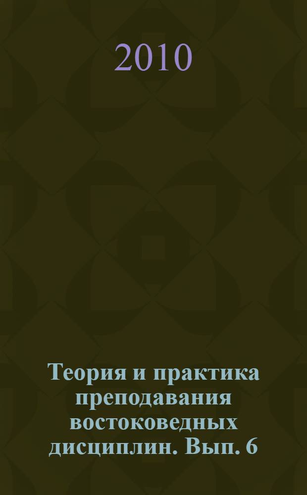Теория и практика преподавания востоковедных дисциплин. Вып. 6