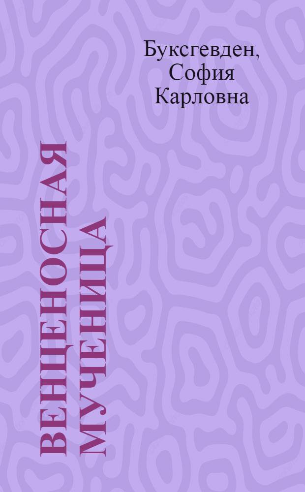 Венценосная мученица : жизнь и трагедия Александры Феодоровны, императрицы Всероссийской