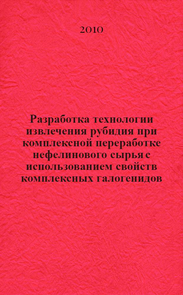 Разработка технологии извлечения рубидия при комплексной переработке нефелинового сырья с использованием свойств комплексных галогенидов : автореферат диссертации на соискание ученой степени кандидата технических наук : специальность 05.16.02 <Металлургия черных, цветных и редких металлов>