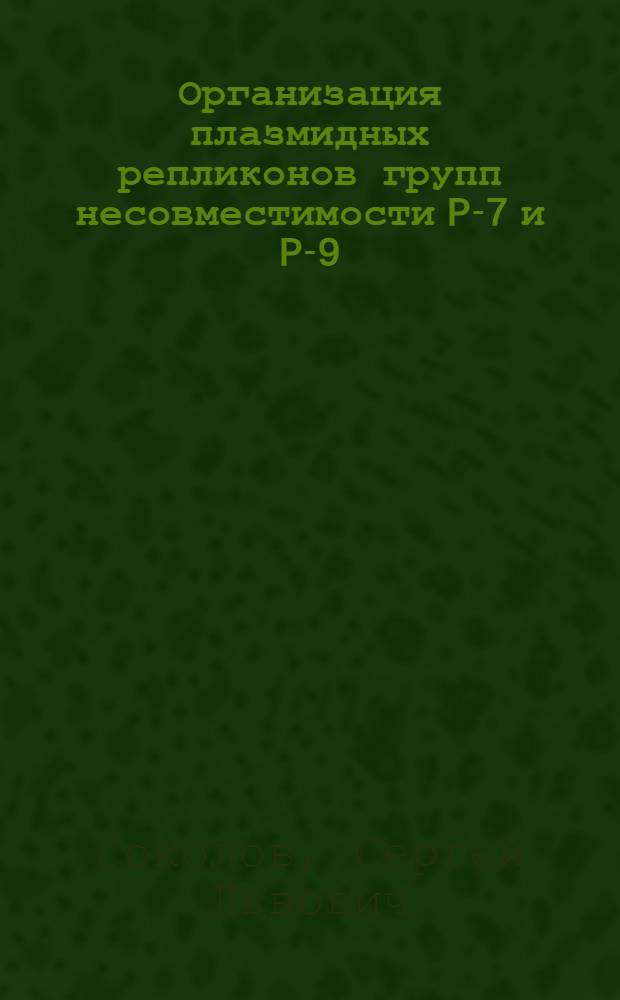 Организация плазмидных репликонов групп несовместимости P-7 и P-9 : автореферат диссертации на соискание ученой степени кандидата биологических наук : специальность 03.02.07 <Генетика>