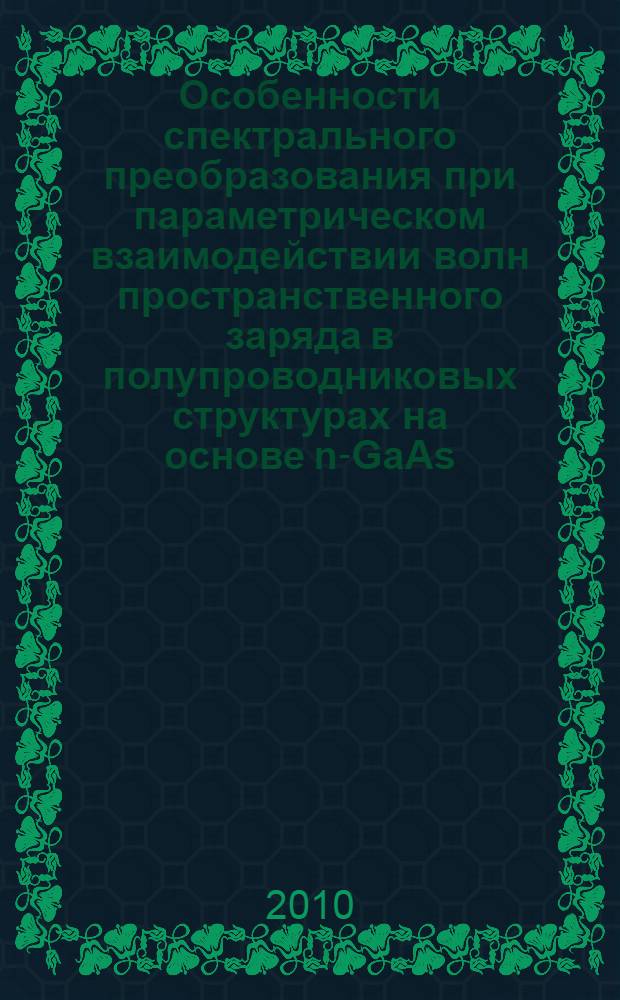 Особенности спектрального преобразования при параметрическом взаимодействии волн пространственного заряда в полупроводниковых структурах на основе n-GaAs, n-InP, n-GaN : автореферат диссертации на соискание ученой степени кандидата физико-математических наук : специальность 05.27.01 <Твердотельная электроника, радиоэлектронные компоненты, микро- и наноэлектроника на квантовых эффектах>