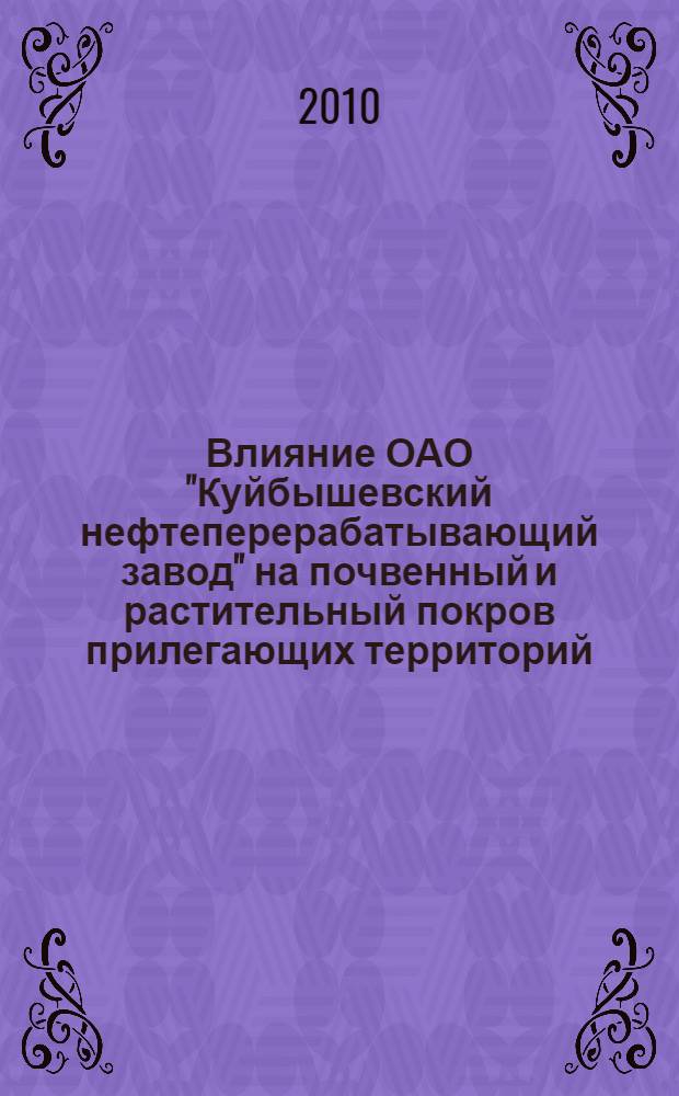Влияние ОАО "Куйбышевский нефтеперерабатывающий завод" на почвенный и растительный покров прилегающих территорий : автореферат диссертации на соискание ученой степени кандидата биологических наук : специальность 03.02.08 <Экология по отраслям>