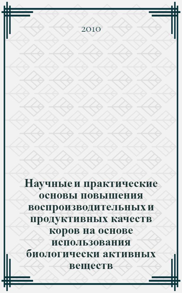 Научные и практические основы повышения воспроизводительных и продуктивных качеств коров на основе использования биологически активных веществ : автореферат диссертации на соискание ученой степени доктора сельскохозяйственных наук : специальность 06.02.10 <Частная зоотехния, технология производства продуктов животноводства>