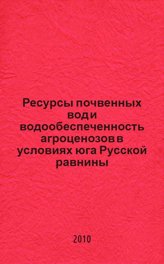 Ресурсы почвенных вод и водообеспеченность агроценозов в условиях юга Русской равнины : автореферат диссертации на соискание ученой степени доктора географических наук : специальность 25.00.27 <Гидрология суши, водные ресурсы, гидрохимия>