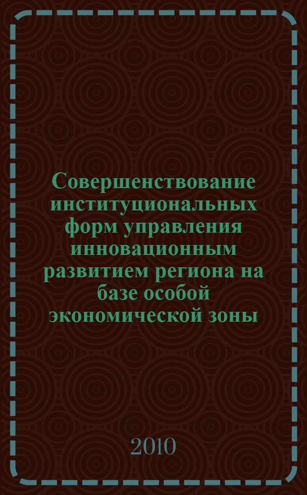 Совершенствование институциональных форм управления инновационным развитием региона на базе особой экономической зоны : автореферат диссертации на соискание ученой степени кандидата экономических наук : специальность 08.00.05 <Экономика и управление народным хозяйством по отраслям и сферам деятельности>