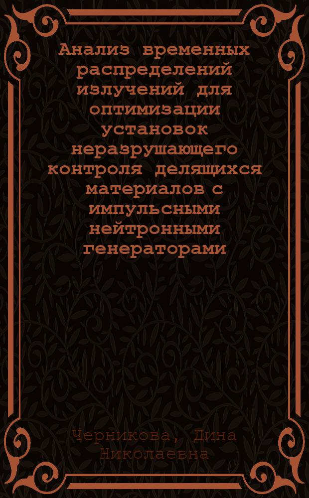 Анализ временных распределений излучений для оптимизации установок неразрушающего контроля делящихся материалов с импульсными нейтронными генераторами : автореферат диссертации на соискание ученой степени кандидата физико-математических наук : специальность 01.04.01 <Приборы и методы экспериментальной физики>
