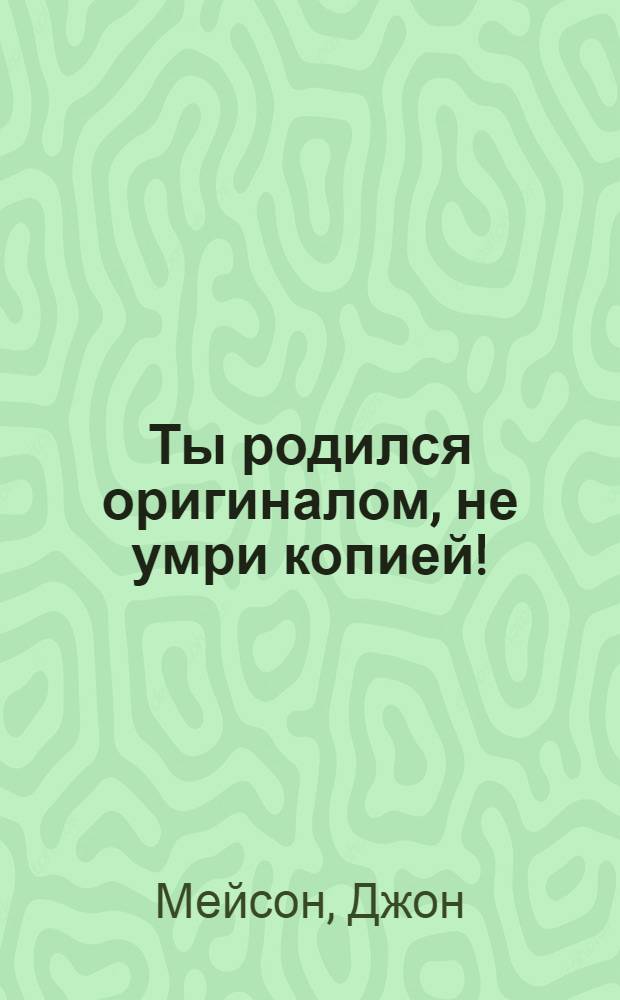 Ты родился оригиналом, не умри копией!
