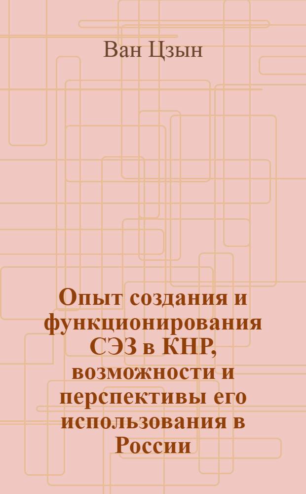 Опыт создания и функционирования СЭЗ в КНР, возможности и перспективы его использования в России : автореферат диссертации на соискание ученой степени кандидата экономических наук : специальность 08.00.14 <Мировая экономика>