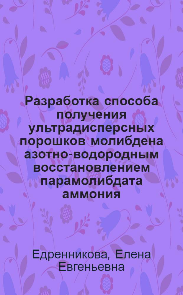 Разработка способа получения ультрадисперсных порошков молибдена азотно-водородным восстановлением парамолибдата аммония : автореферат диссертации на соискание ученой степени кандидата технических наук : специальность 05.16.06 <Порошковая металлургия и композиционные материалы>