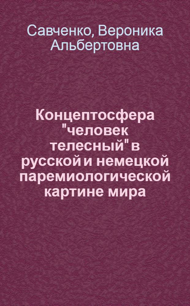 Концептосфера "человек телесный" в русской и немецкой паремиологической картине мира : (кросскультурный анализ соматизмов) : автореферат диссертации на соискание ученой степени кандидата филологических наук : специальность 10.02.01 <Русский язык> : специальность 10.02.19 <Теория языка>