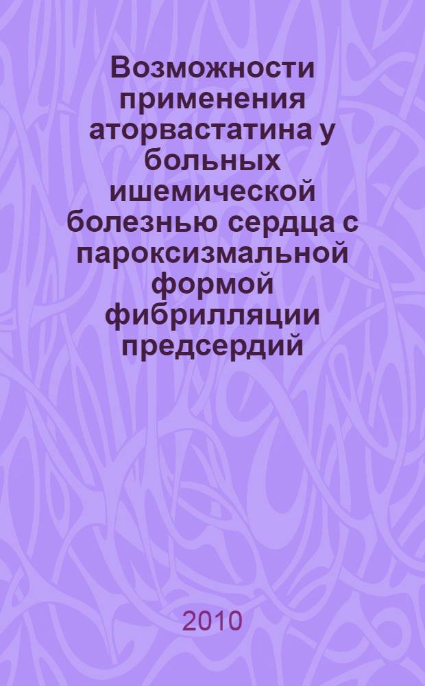 Возможности применения аторвастатина у больных ишемической болезнью сердца с пароксизмальной формой фибрилляции предсердий : автореферат диссертации на соискание ученой степени кандидата медицинских наук : специальность 14.01.05 <Кардиология>
